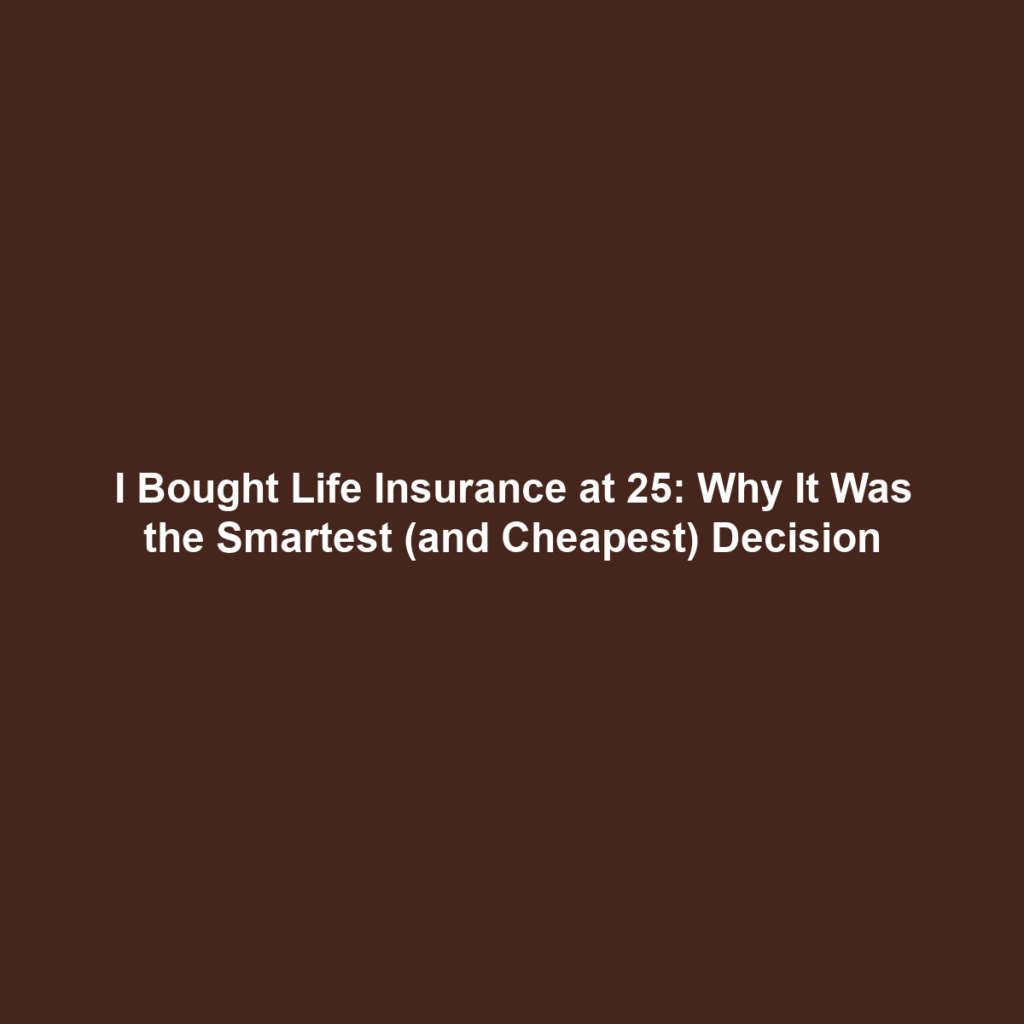 I Bought Life Insurance at 25: Why It Was the Smartest (and Cheapest) Decision