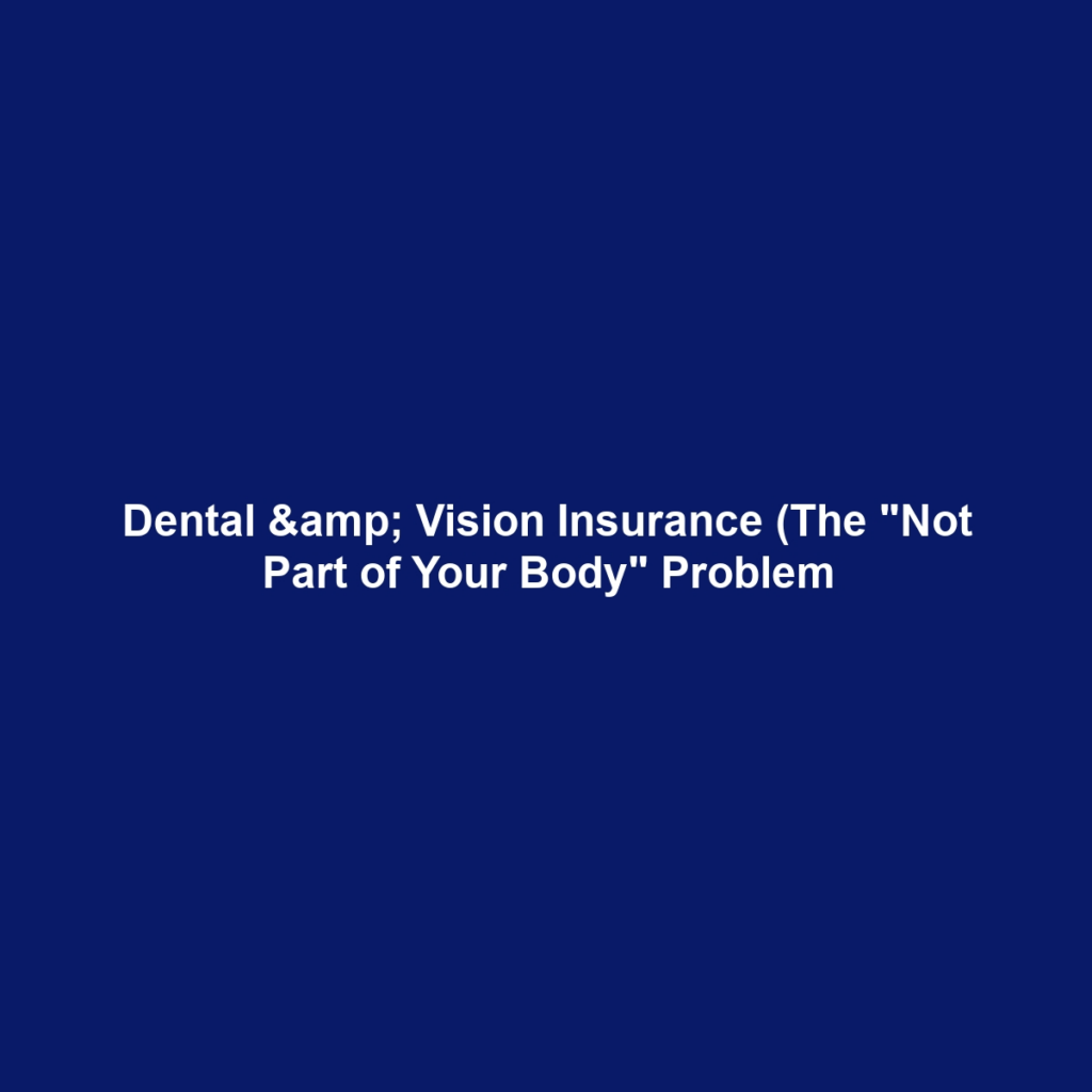 Dental & Vision Insurance (The "Not Part of Your Body" Problem