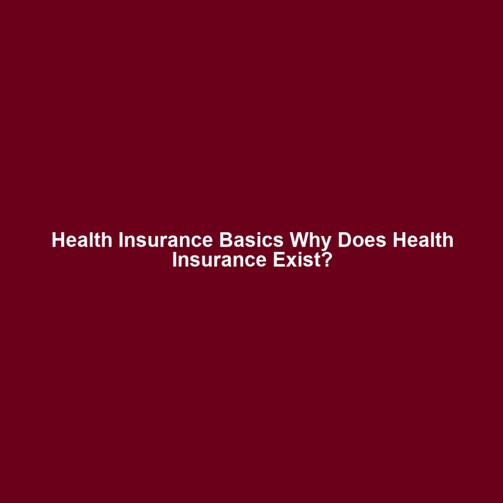 Health Insurance Basics Why Does Health Insurance Exist?
