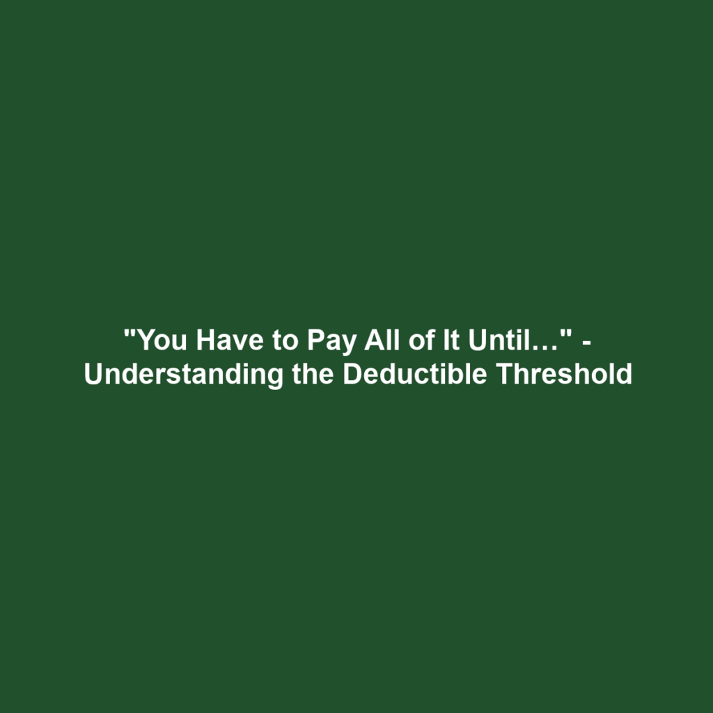 "You Have to Pay All of It Until…" - Understanding the Deductible Threshold