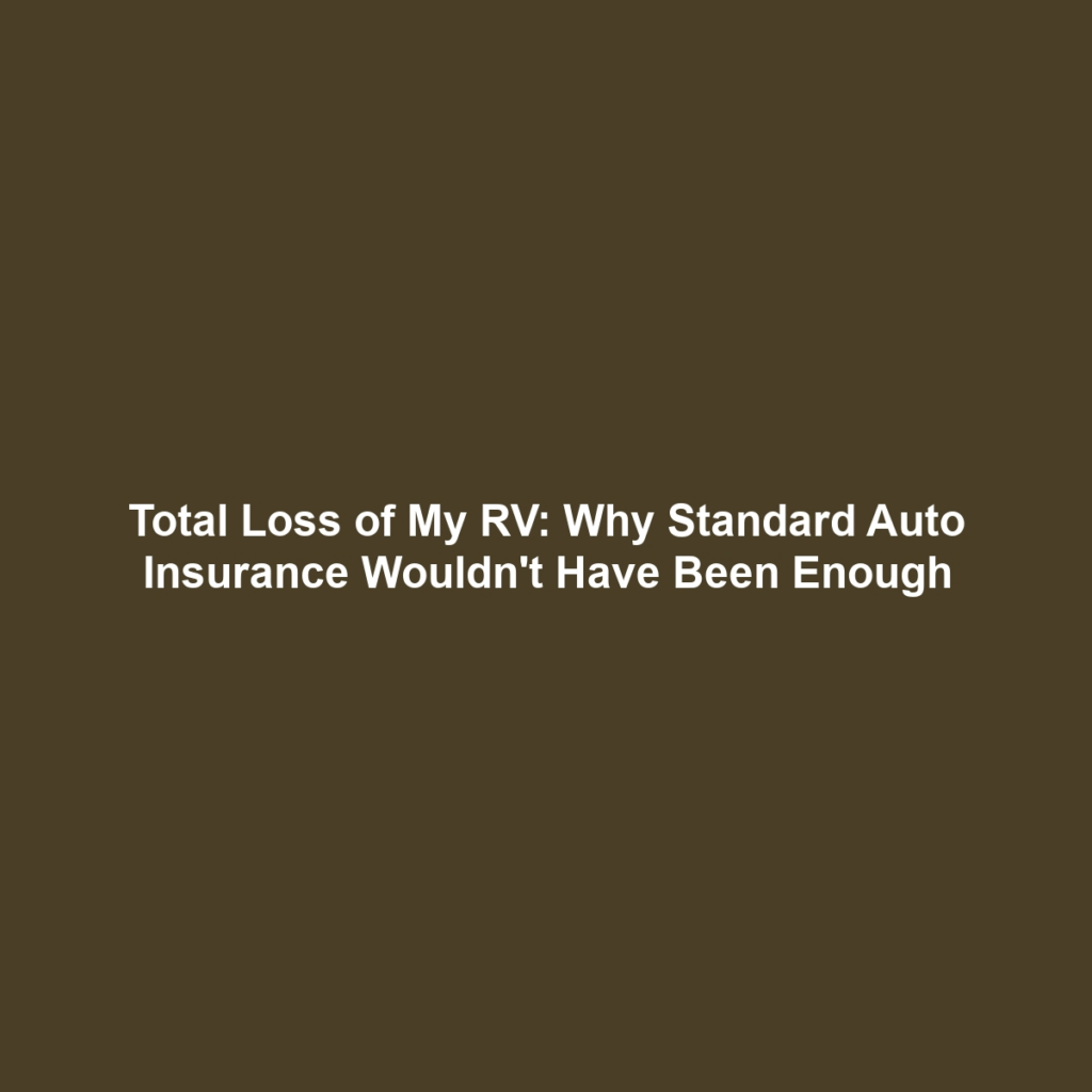 Total Loss of My RV: Why Standard Auto Insurance Wouldn't Have Been Enough