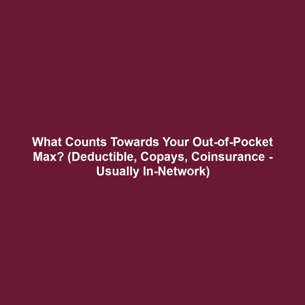 What Counts Towards Your Out-of-Pocket Max? (Deductible, Copays, Coinsurance - Usually In-Network)