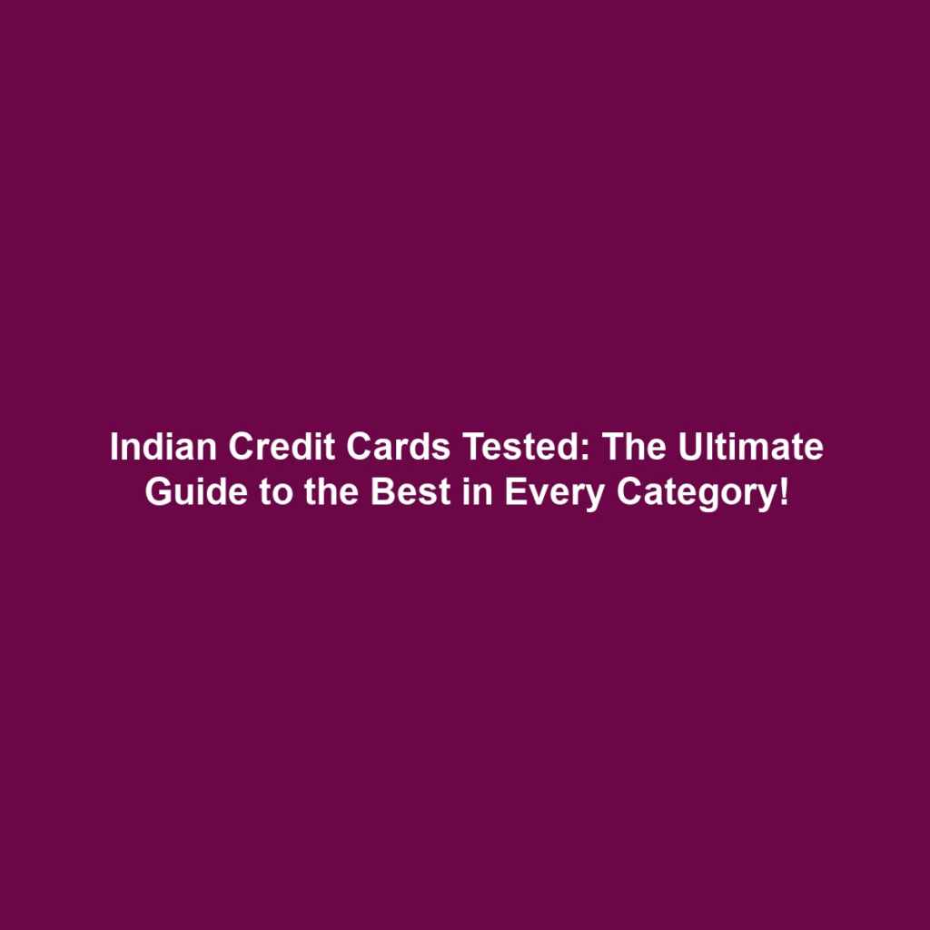 Indian Credit Cards Tested: The Ultimate Guide to the Best in Every Category!