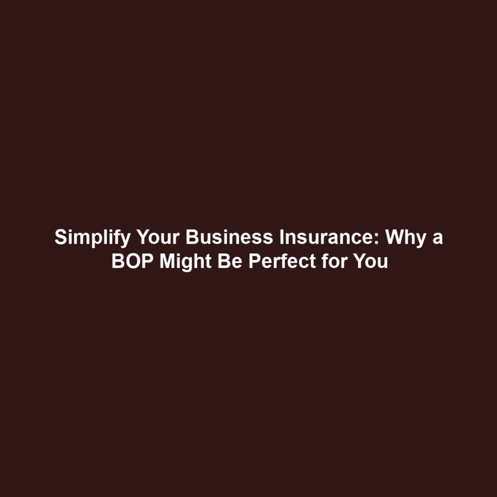 Simplify Your Business Insurance: Why a BOP Might Be Perfect for You