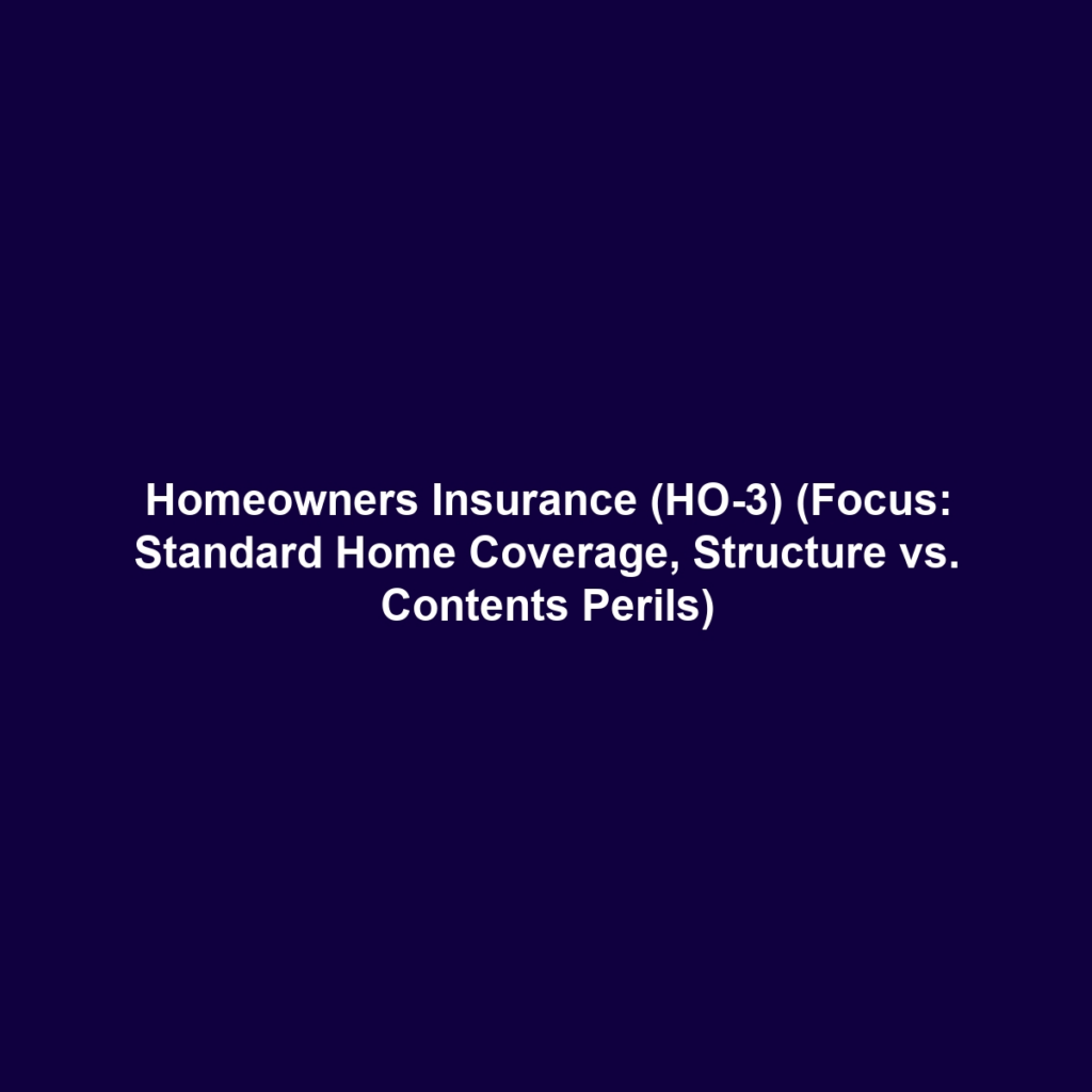 Homeowners Insurance (HO-3) (Focus: Standard Home Coverage, Structure vs. Contents Perils)